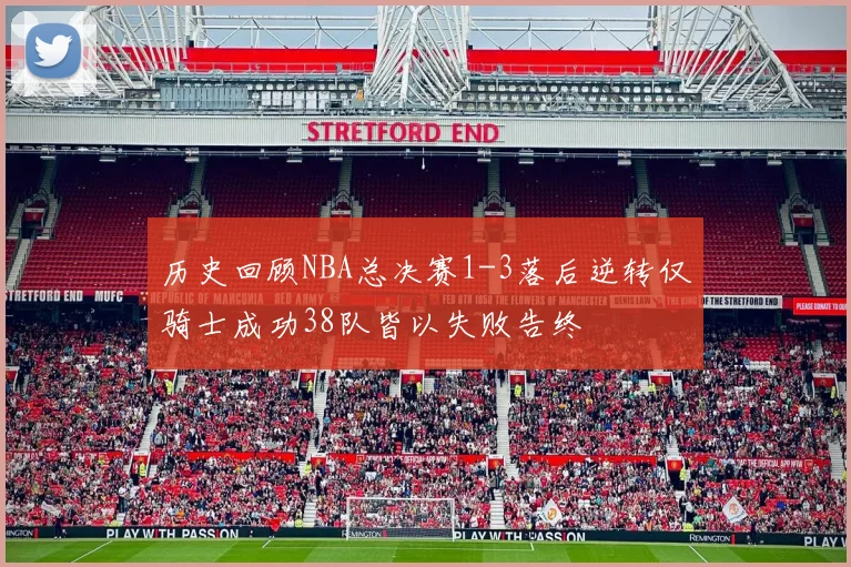历史回顾NBA总决赛1-3落后逆转仅骑士成功38队皆以失败告终