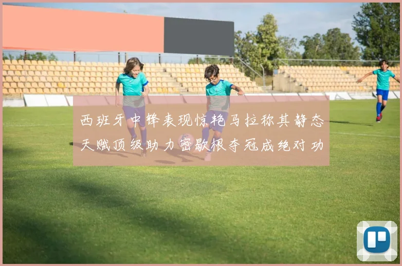 西班牙中锋表现惊艳马拉称其静态天赋顶级助力密歇根夺冠成绝对功臣