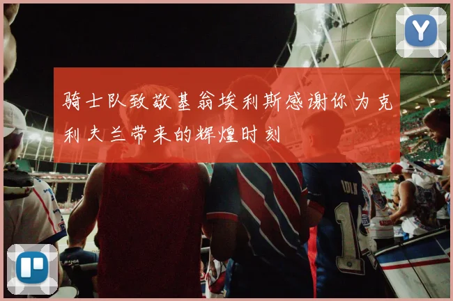 骑士队致敬基翁埃利斯感谢你为克利夫兰带来的辉煌时刻
