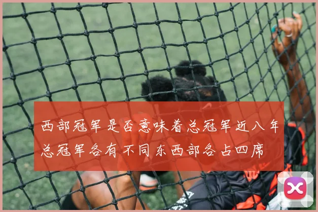 西部冠军是否意味着总冠军近八年总冠军各有不同东西部各占四席