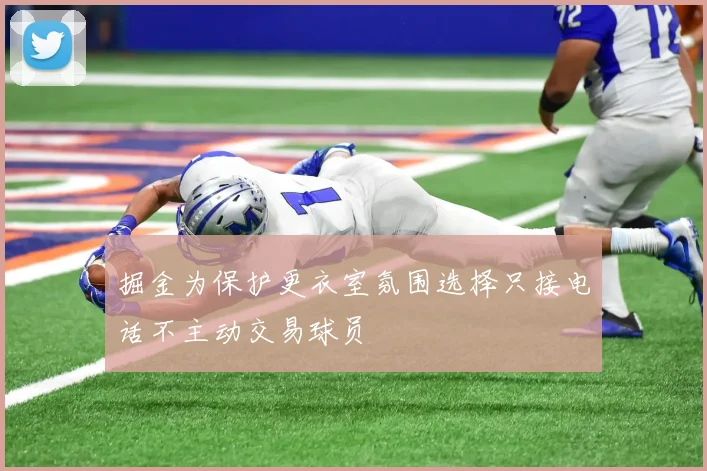 掘金为保护更衣室氛围选择只接电话不主动交易球员