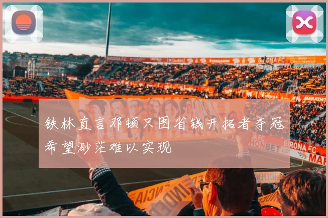 铁林直言邓顿只图省钱开拓者夺冠希望渺茫难以实现