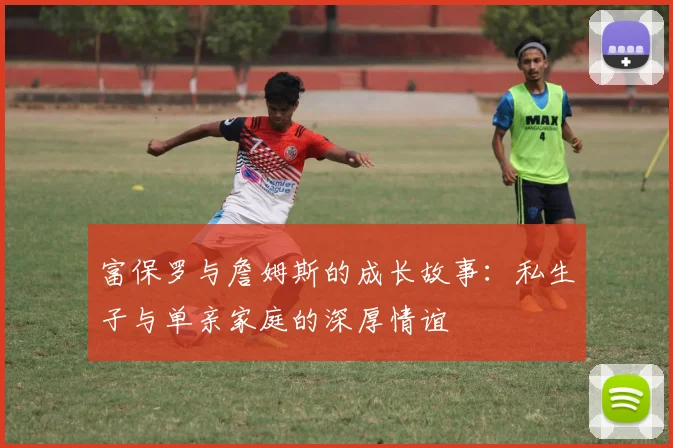 富保罗与詹姆斯的成长故事：私生子与单亲家庭的深厚情谊