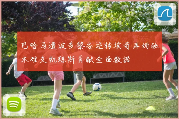 巴哈马遭波多黎各逆转埃奇库姆独木难支凯琼斯贡献全面数据