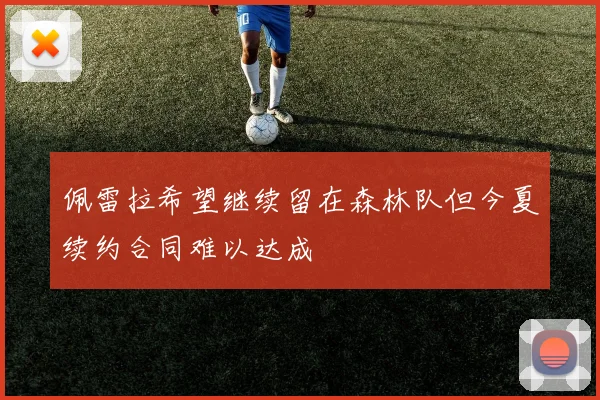 佩雷拉希望继续留在森林队但今夏续约合同难以达成