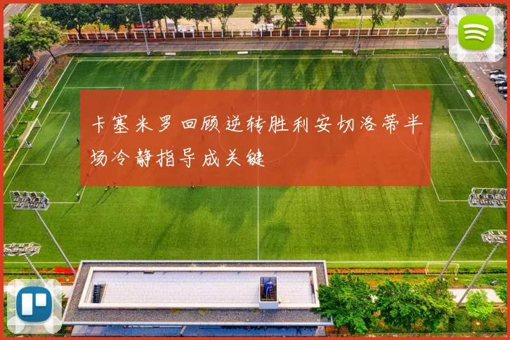卡塞米罗回顾逆转胜利安切洛蒂半场冷静指导成关键